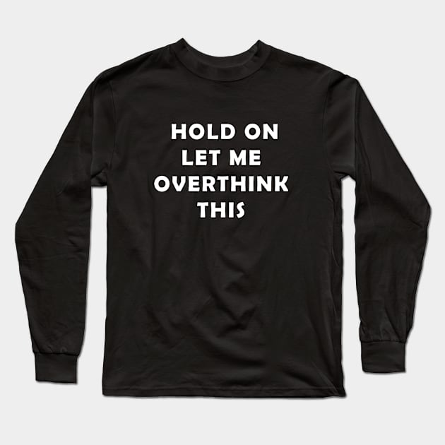 overthink t-shirts, hang on let me overthink this t-shirt, let me overthink this t-shirt, funny t-shirt, hold t-shirt, text t-shirt, the thinker t-shirt, comedy t-shirt,  hold on let me overthink this t-shirt, funny t-shirt, quote t-shirt, Long Sleeve T-Shirt by Osmin-Laura